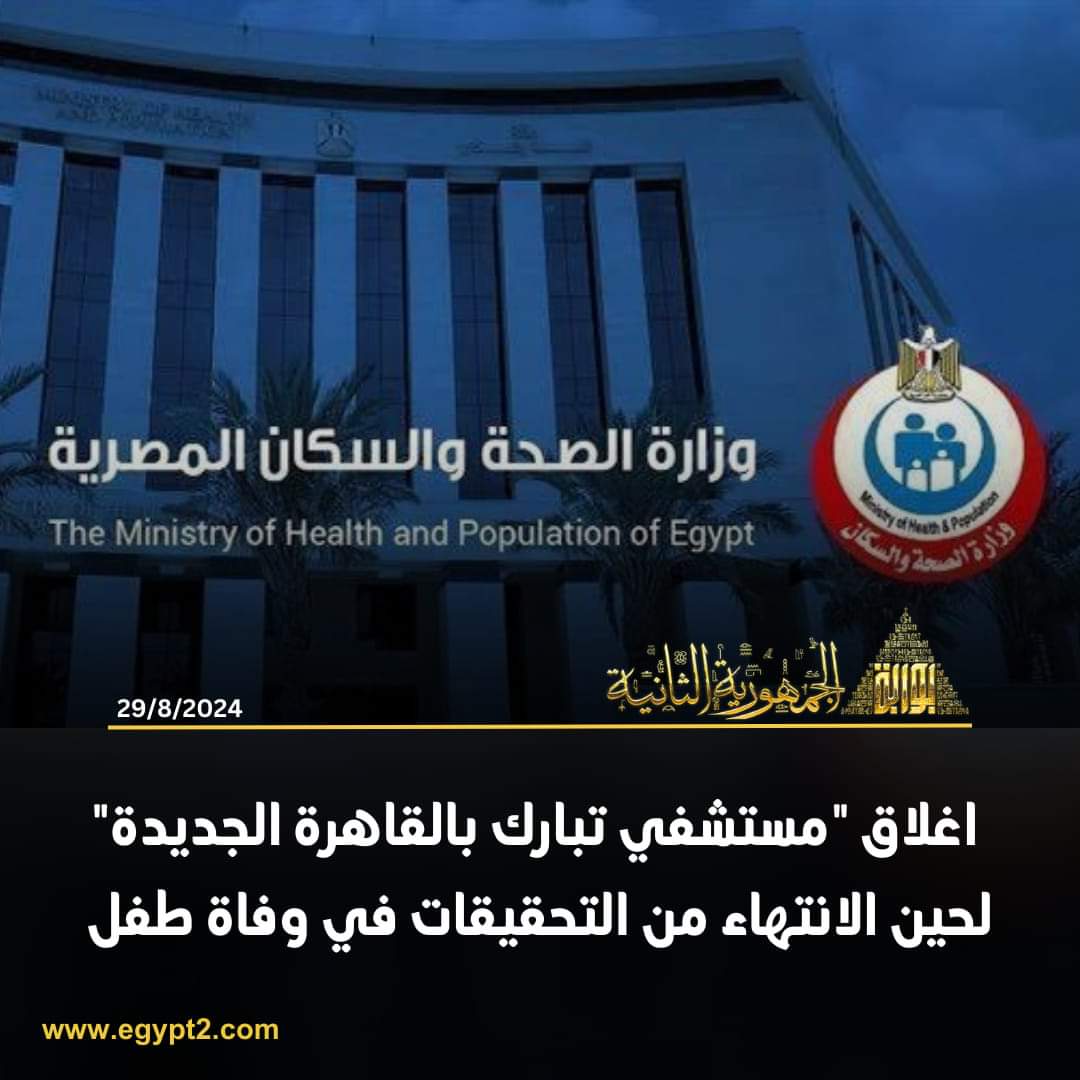 الصحة تعلن إغلاق مستشفى تبارك بالقاهرة الجديدة لحين انهاء التحقيقات فى واقعه وفاة طفل ٥سنوات