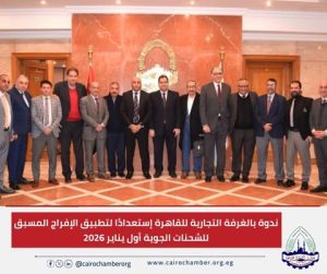 قبل التطبيق الإلزامي.. الغرفة التجارية للقاهرة تناقش الإفراج المسبق للشحنات الجوية