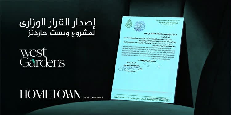 «هوم تاون للتطوير» تحصل على القرار الوزاري لمشروع «West Gardens» استعدادًا لبدء التنفيذ قريبًا